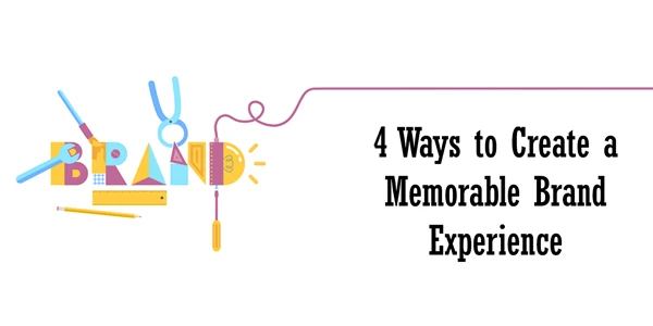 4 Ways to Create a Memorable Brand Experience